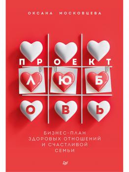 Московцева О. Проект Любовь : бизнес-план здоровых отношений и счастливой семьи 