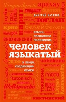 Казаков. Д. Л.   Человек языкатый : языки, созданные человеком, и люди, создающие языки 