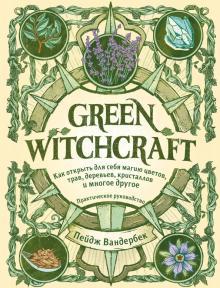  П. Вандербек. Green witchcraft : как открыть для себя магию цветов, трав, деревьев, кристаллов и многое другое 