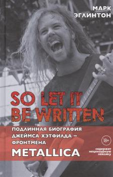 Эглинтон М. So let it be written : подлинная биография Джеймса Хэтфилда - фронтмена Metallica 