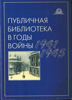 Публичная библиотека в годы войны, 1941—1945 : дневники, воспоминания, письма, документы