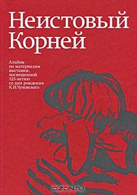 Неистовый Корней : альбом по материалам выставки, посвященной 125-летию со дня рождения К.И. Чуковского 