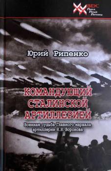Рипенко Ю. Б.  Командующий сталинской артиллерией : военная судьба Главного маршала артиллерии Н.Н.Воронова 