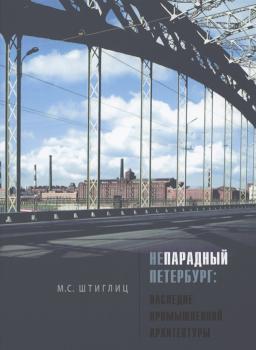 Штиглиц М.С..      Непарадный Петербург: наследие промышленной архитектуры 