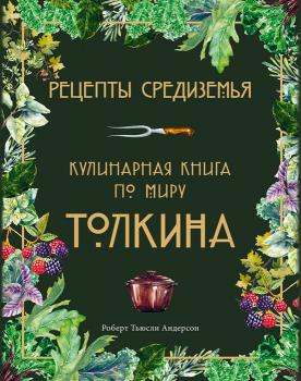 Андерсон Р. Т. Рецепты Средиземья : кулинарная книга по миру Толкина 