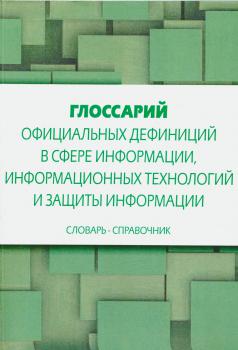 Глоссарий официальных дефиниций в сфере информации, информационных технологий и защиты информации : словарь-справочник 