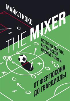 Кокс М. The Mixer : история тактик английской Премьер-лиги от Фергюсона до Гвардиолы 