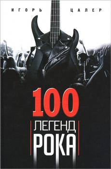 Цалер И. В.  100 легенд рока : живой звук в каждой фразе 