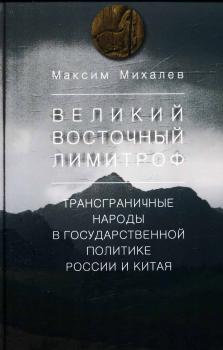 Михалев М. С. Великий восточный лимитроф : трансграничные народы в государственной политике России и Китая