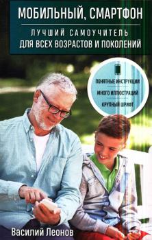 Леонов В.  Мобильный, смартфон : лучший самоучитель для всех возрастов и поколений 