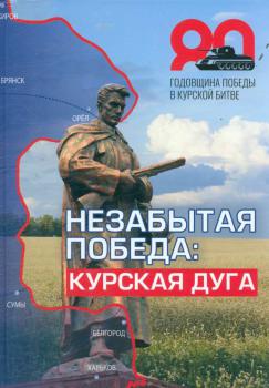 Незабытая Победа: Курская дуга. Всем курянам, ветеранам Великой Отечественной войны и органов безопасности посвящается 