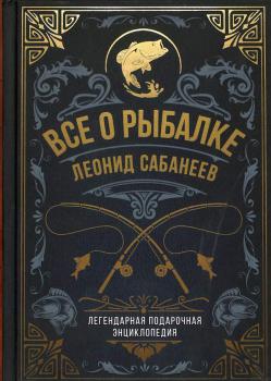 Сабанеев Л. П. Все о рыбалке : легендарная подарочная энциклопедия 