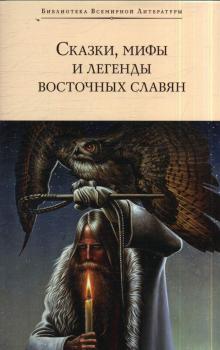 Сказки, мифы и легенды восточных славян : [сборник]. 