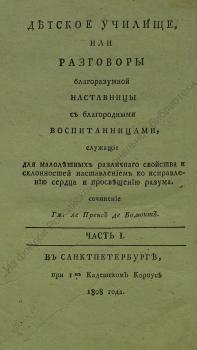 Лепренс де Бомон М. Детское училище, или Разговоры благоразумной наставницы с благородными воспитанницами, служащие для малолетных различнаго свойства и склонностей наставлением ко исправлению сердца и просвещению разума