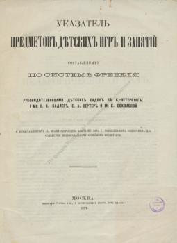 Указатель предметов детских игр и занятий, составленных по системе Фребеля руководительницами детских садов в С.-Петербурге: 