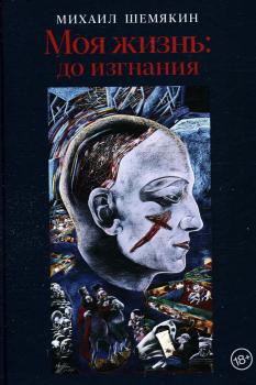 Шемякин М. М. (художник) Моя жизнь: до изгнания : первая часть автобиографии мастера 