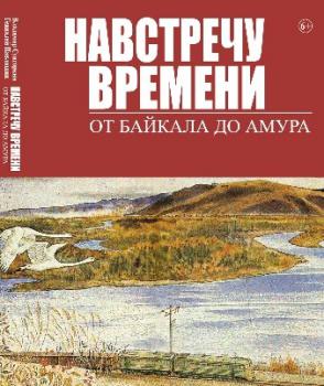 Сунгоркин В. Н. Навстречу времени. От Байкала до Амура 