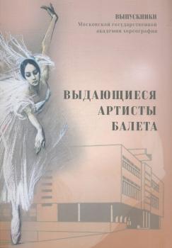 Выдающиеся артисты балета : выпускники Московской государственной академии хореографии 