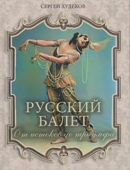 Худеков С. Н. Русский балет : от истоков до триумфа