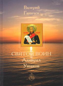 Ганичев В. Н. Святой воин Адмирал Ушаков : жизнеописание, прославление, чудеса, документы, служба