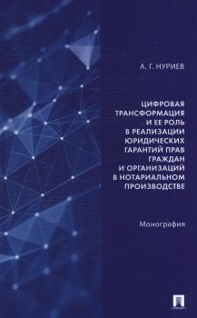 Нуриев А. Г. Цифровая трансформация и ее роль в реализации юридических гарантий прав граждан и организаций в нотариальном производстве 