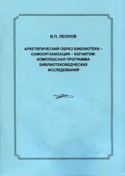 Леонов В. П. (д-р пед. наук, библиотечный деятель) Архетипический образ библиотеки – самоорганизация – когнитом: комплексная программа библиотековедческих исследований 