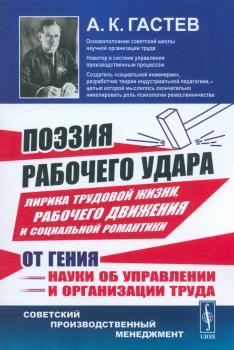 Гастев А. К. (революц. деятель, поэт) Поэзия рабочего удара : лирика трудовой жизни, рабочего движения и социальной романтики от гения науки об управлении и организации труда