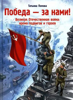 Попова Т. Л. (канд. экон. наук, автор сказок) Победа - за нами! Великая Отечественная война: время подвигов и героев