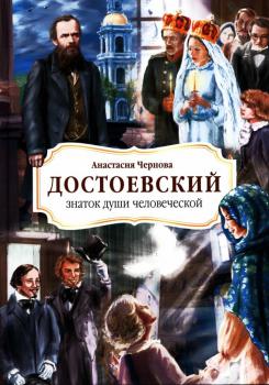 Чернова А. Е. (канд. филол. наук, писатель) Достоевский. Знаток души человеческой : жизнеописание Ф. М. Достоевского в пересказе для детей 